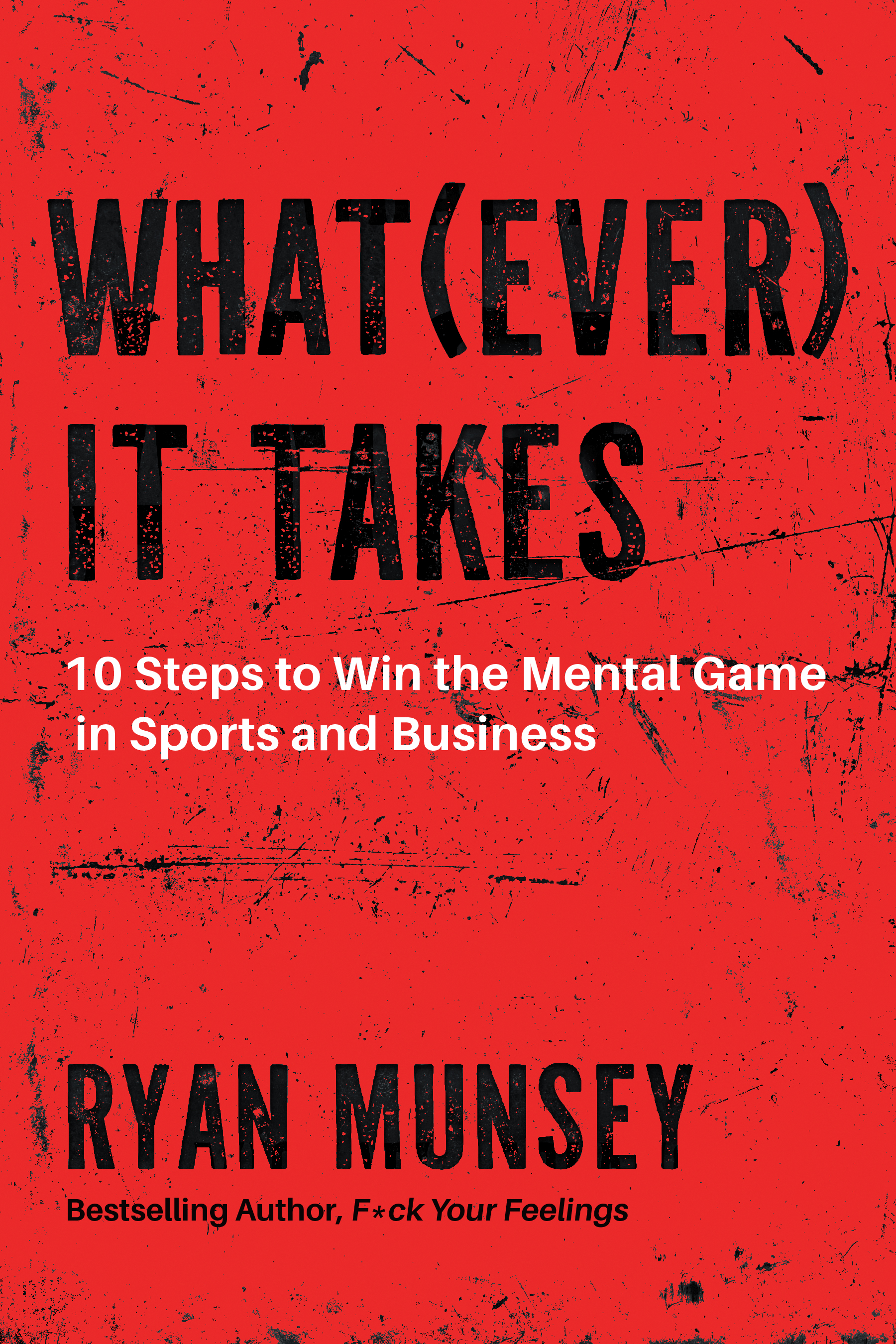 WHAT(EVER) IT TAKES — 10 Steps to Win the Mental Game in Sports and Business, by Ryan Munsey